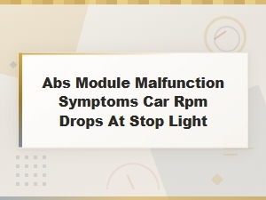 Abs Module Malfunction Symptoms: Why Your Car Rpm Drops at Stop Lights