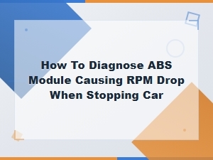 Diagnosing Abs Module Rpm Drop When Stopping Your Car