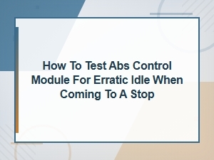 How to Test an Abs Control Module for Erratic Idle When Coming to a Stop