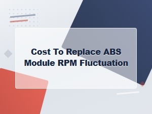Abs Module Replacement Cost & Rpm Fluctuation Diagnosis